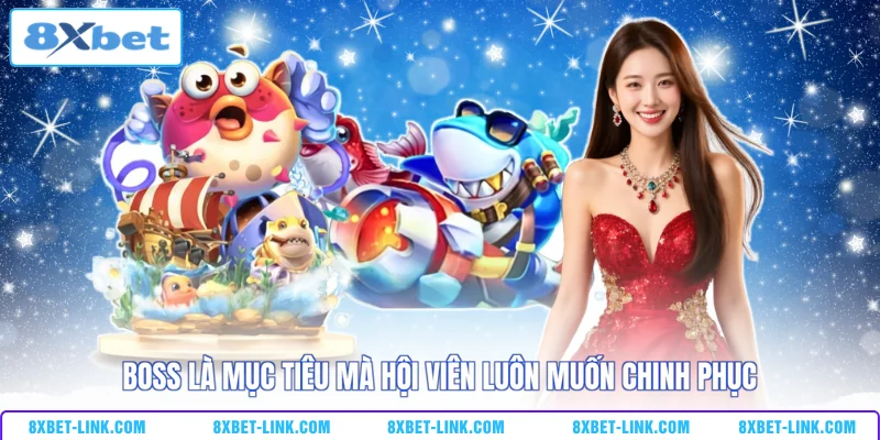 Bắn Cá 8XBET Boss là mục tiêu mà hội viên luôn muốn chinh phục